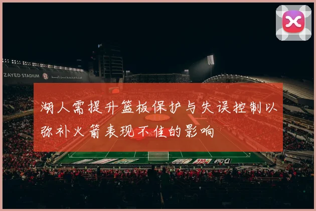 湖人需提升篮板保护与失误控制以弥补火箭表现不佳的影响