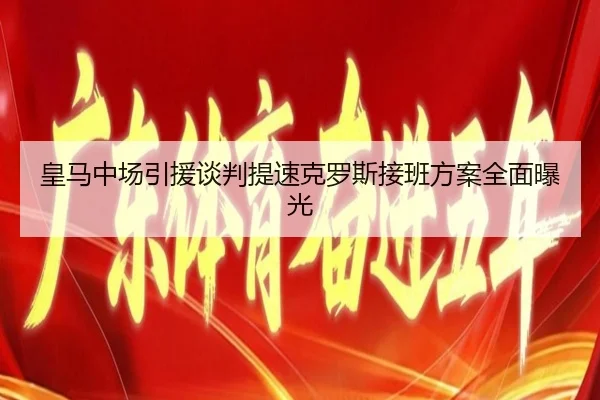 皇马中场引援谈判提速克罗斯接班方案全面曝光
