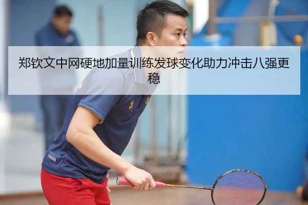 郑钦文中网硬地加量训练发球变化助力冲击八强更稳
